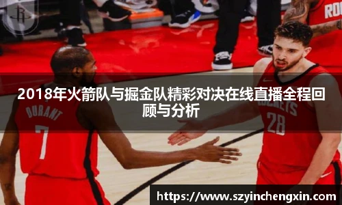 2018年火箭队与掘金队精彩对决在线直播全程回顾与分析