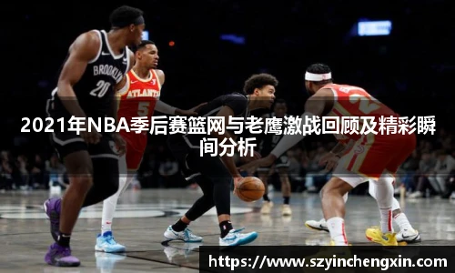 2021年NBA季后赛篮网与老鹰激战回顾及精彩瞬间分析