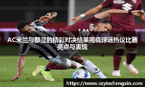 AC米兰与都灵的精彩对决结果揭晓球迷热议比赛亮点与表现