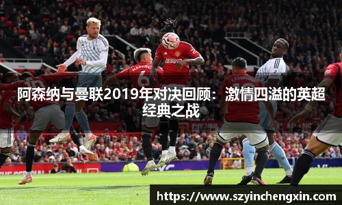 阿森纳与曼联2019年对决回顾：激情四溢的英超经典之战