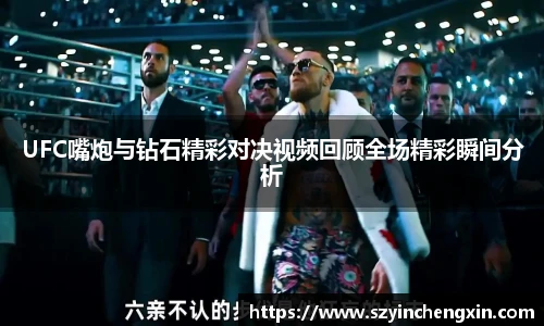 UFC嘴炮与钻石精彩对决视频回顾全场精彩瞬间分析