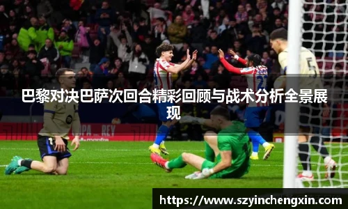 巴黎对决巴萨次回合精彩回顾与战术分析全景展现