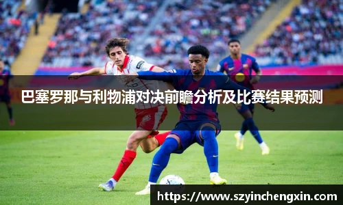 巴塞罗那与利物浦对决前瞻分析及比赛结果预测