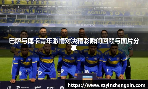 巴萨与博卡青年激情对决精彩瞬间回顾与图片分享
