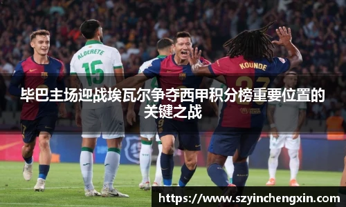 毕巴主场迎战埃瓦尔争夺西甲积分榜重要位置的关键之战